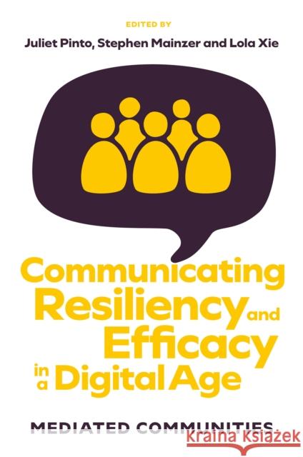 Communicating Resiliency and Efficacy in a Digital Age: Mediated Communities Juliet Pinto Stephen Mainzer Lola Xie 9781837978120