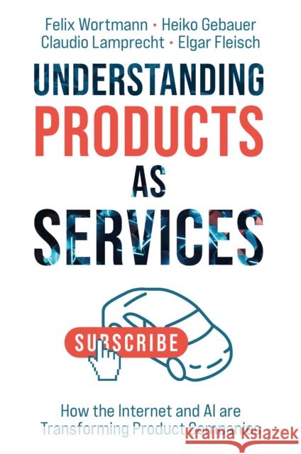 Understanding Products as Services: How the Internet and AI are Transforming Product Companies Elgar (ETH Zurich, Switzerland) Fleisch 9781837978243 Emerald Publishing Limited