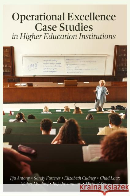 Operational Excellence Case Studies in Higher Education Institutions Jiju Antony Michael Sony Elizabeth A. Cudney 9781837978502
