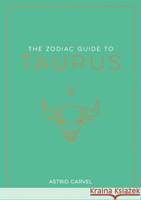 The Zodiac Guide to Taurus: The Ultimate Guide to Understanding Your Star Sign, Unlocking Your Destiny and Decoding the Wisdom of the Stars Astrid Carvel 9781837990153