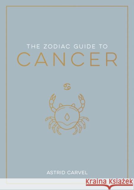 The Zodiac Guide to Cancer: The Ultimate Guide to Understanding Your Star Sign, Unlocking Your Destiny and Decoding the Wisdom of the Stars Astrid Carvel 9781837990177