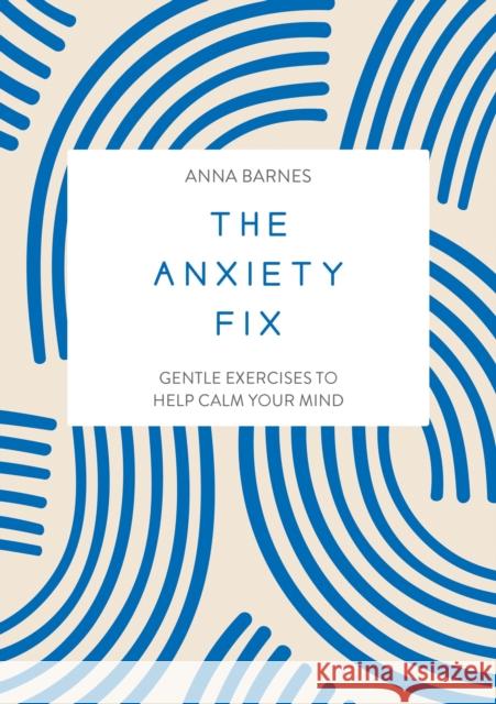 The Anxiety Fix: Gentle Exercises to Help Calm Your Mind  9781837991600 Octopus Publishing Group