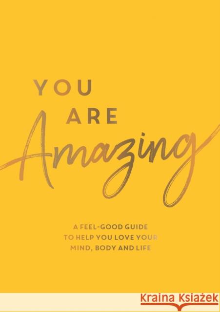 You Are Amazing: A Feel-Good Guide to Help You Love Your Mind, Body and Life Summersdale Publishers 9781837991686 Summersdale