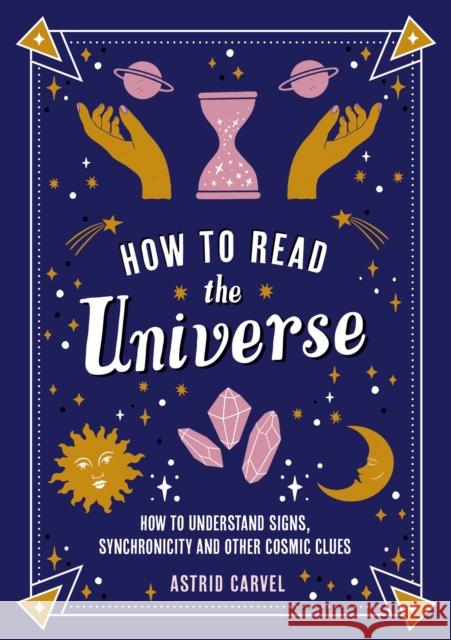 How to Read the Universe: The Beginner's Guide to Understanding Signs, Synchronicity and Other Cosmic Clues Astrid Carvel 9781837991914