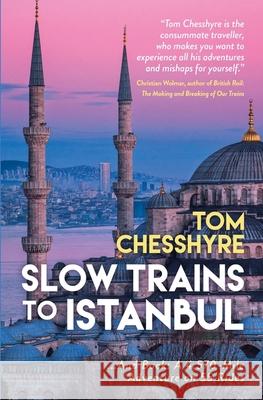 Slow Trains to Istanbul: ...And Back: A 4,570-Mile Adventure on 55 Rides Tom Chesshyre 9781837992737 Octopus Publishing Group