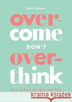 Overcome Don't Overthink: How to Ease Anxiety and Stop Worry Taking Over Your Life  9781837993512 Octopus Publishing Group