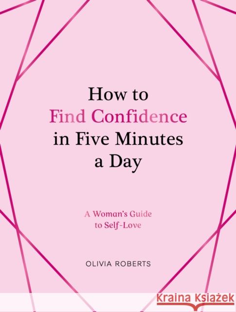 How to Find Confidence in Five Minutes a Day: A Woman's Guide to Self-Love Olivia Roberts 9781837993758 Summersdale Publishers