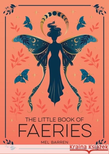 The Little Book of Faeries: An Enchanting Introduction to the World of Fae Folk Mel Barren 9781837993772 Octopus Publishing Group