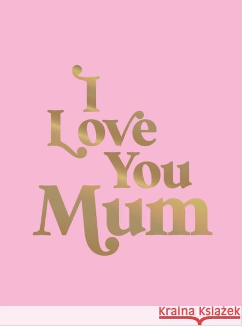 I Love You Mum: A Beautiful Gift to Give to Your Mum Summersdale Publishers 9781837993987 Octopus Publishing Group