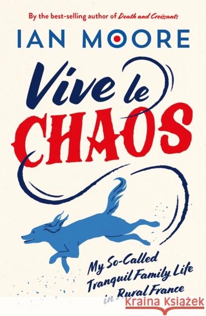 Vive le Chaos: My So-Called Tranquil Family Life in Rural France Ian Moore 9781837994403 Octopus Publishing Group