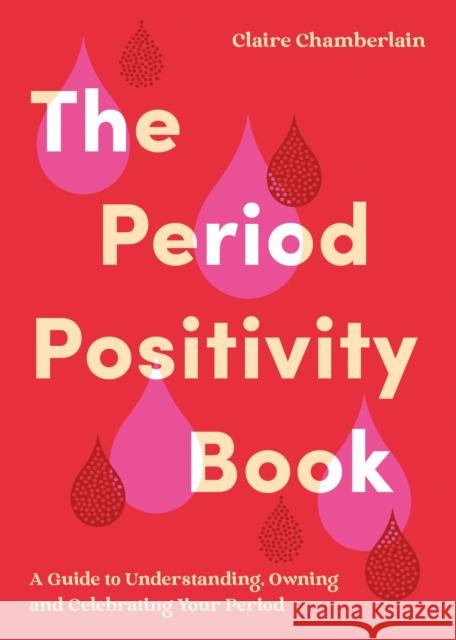 The Period Positivity Book: A Guide to Understanding, Owning and Celebrating Your Period Claire Chamberlain 9781837995073 Summersdale Publishers