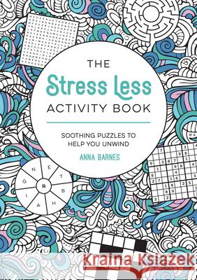The Stress Less Activity Book: Soothing Puzzles to Help You Unwind Anna Barnes 9781837995691