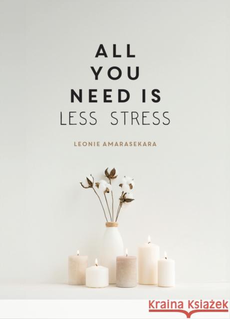 All You Need is Less Stress: Find Calm Every Day via Simple Tips and Exercises Leonie Amarasekara 9781837996407