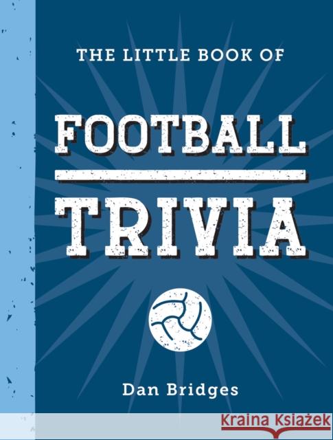 The Little Book of Football Trivia: Facts, Stats, Stories and Trivia for the Ultimate Football Fan Dan Bridges 9781837996681