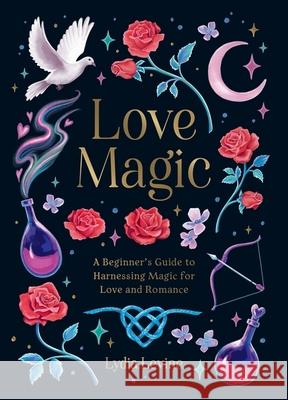 Love Magic: A Beginner's Guide to Harnessing Magic for Love and Romance Lydia Levine 9781837996896 Octopus Publishing Group