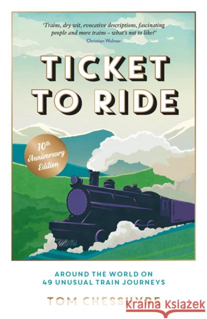 Ticket to Ride: 10th Anniversary Edition: Around the World on 49 Unusual Train Journeys Tom Chesshyre 9781837997732 Octopus Publishing Group