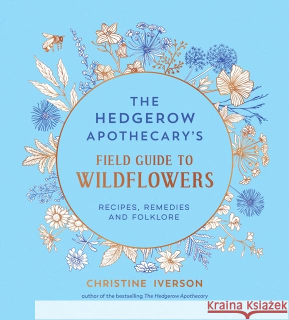The Hedgerow Apothecary's Field Guide to Wildflowers: Recipes, Remedies and Folklore Christine Iverson 9781837998074