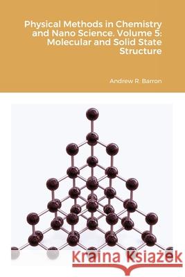 Physical Methods in Chemistry and Nano Science. Volume 5: Molecular and Solid State Structure Andrew Barron, Aditya Agrawal 9781838008581 Midas Green Innovation, Ltd.