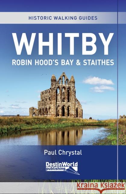 Whitby, Robin Hood's Bay & Staithes Historic Walking Guides Paul Chrystal 9781838008666 Destinworld Publishing Ltd