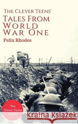 The Clever Teens Tales From World War One Felix Rhodes 9781838013486 Clever Teen Guides