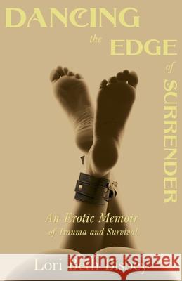 Dancing the Edge to Surrender: An Erotic Memoir of Trauma and Survival Lori Beth Bisbey 9781838014308 Lori Beth Bisbey