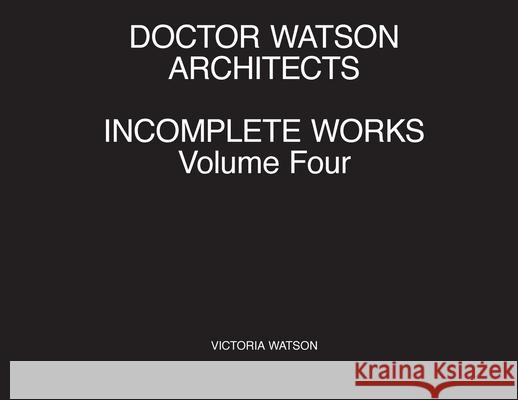 Doctor Watson Architects Incomplete Works Volume Four Victoria Watson 9781838018023 Doctor Watson Architects