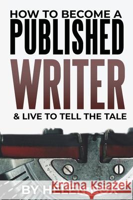How to Become a Published Writer: & Live to Tell the Tale Helen Cox 9781838022143 Helen Cox Books