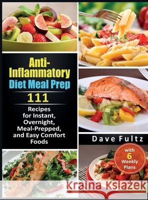 Anti-Inflammatory Diet Meal Prep: 111 Recipes for Instant, Overnight, Meal-Prepped, and Easy Comfort Foods with 6 Weekly Plans Dave Fultz 9781838026448 Owl Press