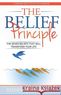 The Belief Principle: 7 Beliefs That Will Transform Your Life Steven Aitchison 9781838032708