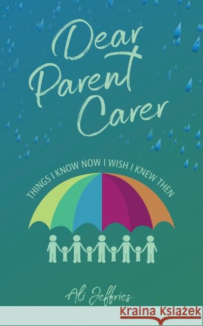 Dear Parent Carer: Things I Know Now I Wish I Knew Then Ali Jeffries 9781838044534