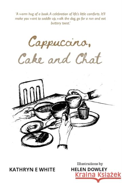 Cappuccino, Cake and Chat: Uplifting, witty, ditties and inspirational quotes about life, simple pleasures and animal comforts Kathryn E. White 9781838045739 Mole Publishing UK