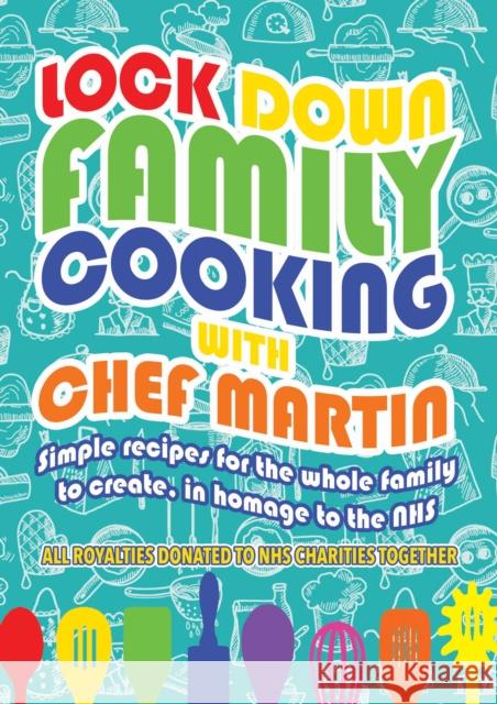 Lockdown Family Cooking: Simple Recipes for the Whole Family to Create in Homage to the NHS Martin Harrington 9781838046491 i2i Publishing
