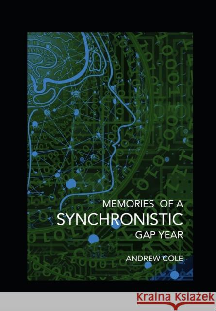 Memories of a Synchronistic Gap Year: Revealed. A true story of a covert Government Brain-Machine Interface experiment. Cole, Andrew 9781838048600 Andrew Cole Publishing