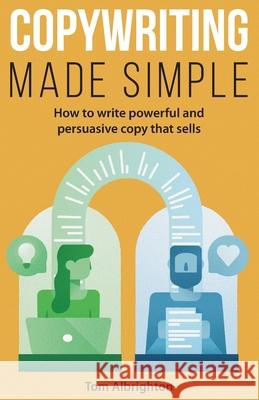 Copywriting Made Simple: How to write powerful and persuasive copy that sells Tom Albrighton 9781838054519 ABC Business Communications Ltd