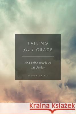 Falling from Grace: And being caught by the Father Trevor Galpin 9781838057060 Tlg Mins