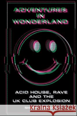 Adventures In Wonderland: Acid house, rave and the UK club explosion Sheryl Garratt 9781838063313 TCL Publishing