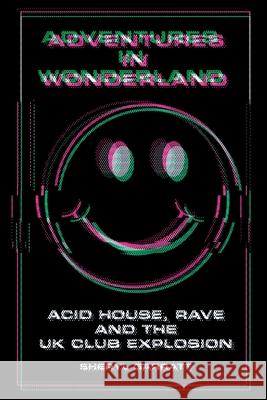 Adventures In Wonderland: Acid House, Rave and the UK Club Explosion Sheryl Garratt 9781838063351 Sheryl Garratt