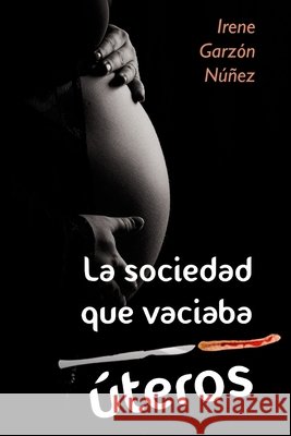 La sociedad que vaciaba úteros Irene Garzón Núñez 9781838064525