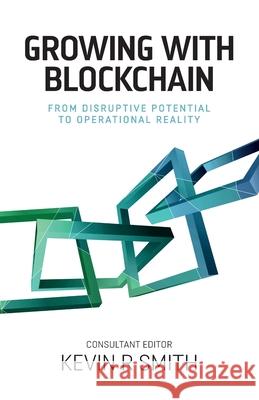 Growing with Blockchain: From disruptive potential to operational reality Smith, Kevin R. 9781838067403 Novaro Publishing