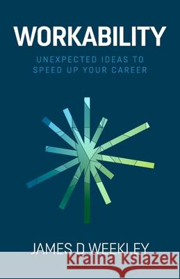 Workability: Unexpected ideas to speed up your career James D. Weekley 9781838067441 Novaro Publishing