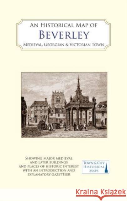 An Historical Map of Beverley: Medieval, Georgian and Victorian town Susan Neave 9781838071912