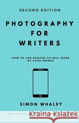Photography for Writers: How To Use Photos To Sell More Of Your Words Simon Whaley 9781838078607 Simon Whaley