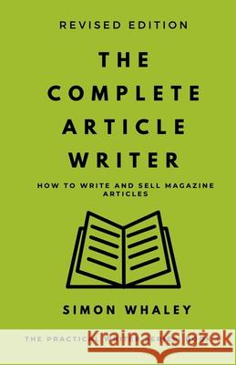 The Complete Article Writer: How To Write Magazine Articles Simon Whaley 9781838078638 Simon Whaley