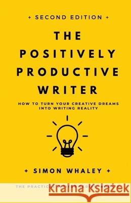 The Positively Productive Writer: How To Turn Your Creative Dreams Into Writing Reality Simon Whaley 9781838078669 Simon Whaley