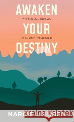 Awaken Your Destiny: The Biblical Journey From Faith to Success Narcis Ioel Murza 9781838079529 Narcis I. Murza