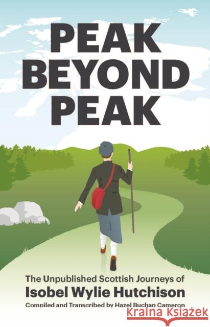 Peak Beyond Peak: The Unpublished Scottish Journeys of Isobel Wylie Hutchison Isobel Wylie Hutchison, Kenneth MacLean, Hazel Buchan Cameron, Hazel Buchan Cameron 9781838080075