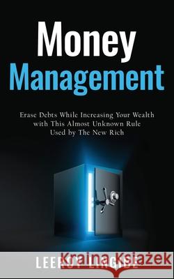 Money management: erase debts while increasing your wealth with this unknown rule used by the new rich Leeroy Lingibe 9781838080501