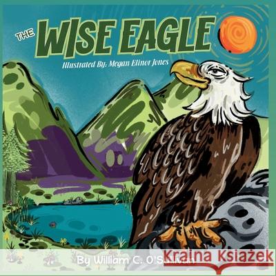 The Wise Eagle William C. O'Sullivan Megan Jones Nancy Haight 9781838080679