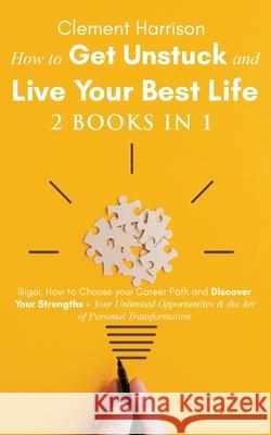 How to Get Unstuck and Live Your Best Life 2 books in 1: Ikigai, How to Choose your Career Path and Discover Your Strengths + Your Unlimited Opportunities & the Art of Personal Transformation Clement Harrison 9781838082970 Muze Publishing