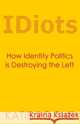 IDiots: How Identity Politics is Destroying the Left Katie Roche 9781838089634 Katie Roche